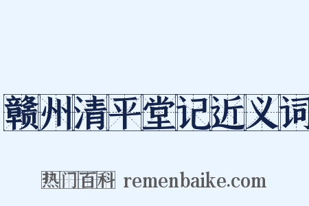 赣州清平堂记近义词是什么意思的图片